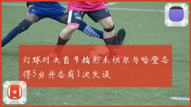 灯球对决首节精彩米切尔与哈登各得5分并各有1次失误