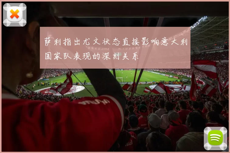 萨利指出尤文状态直接影响意大利国家队表现的深刻关系
