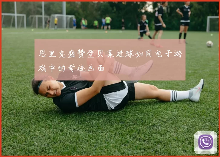 恩里克盛赞登贝莱进球如同电子游戏中的奇迹画面