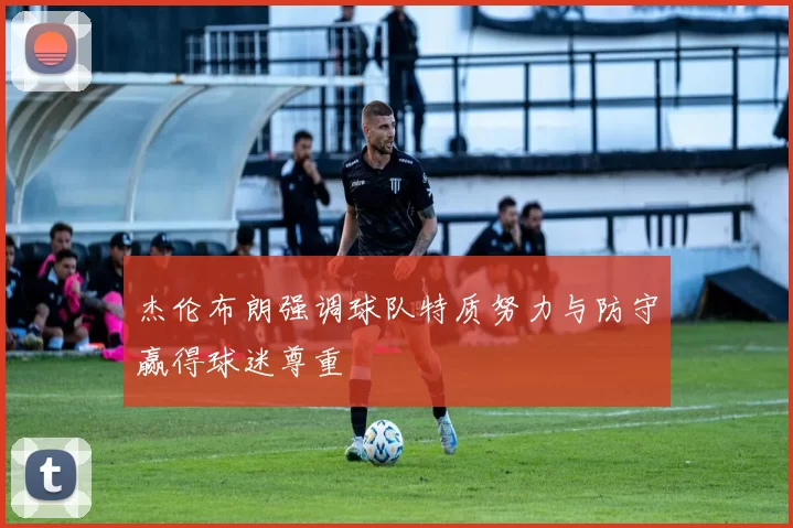 杰伦布朗强调球队特质努力与防守赢得球迷尊重