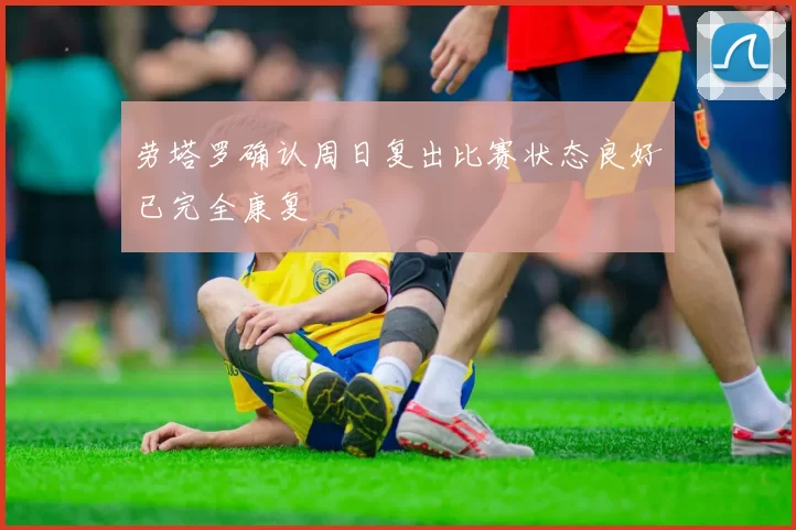 劳塔罗确认周日复出比赛状态良好已完全康复