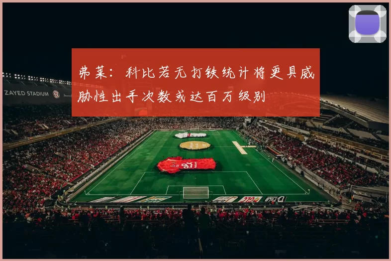 弗莱：科比若无打铁统计将更具威胁性出手次数或达百万级别